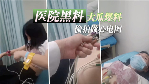 【医院内部流出】无码偷拍白衣天使诊疗室 心电图检查竟成患者性爱实录